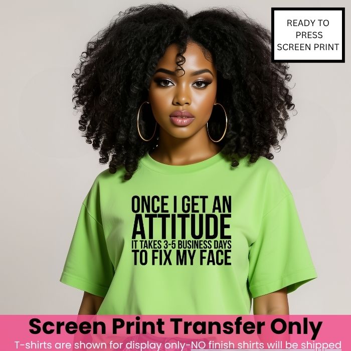 Once I Get An Attitude Screen Print Transfer Pre-Order