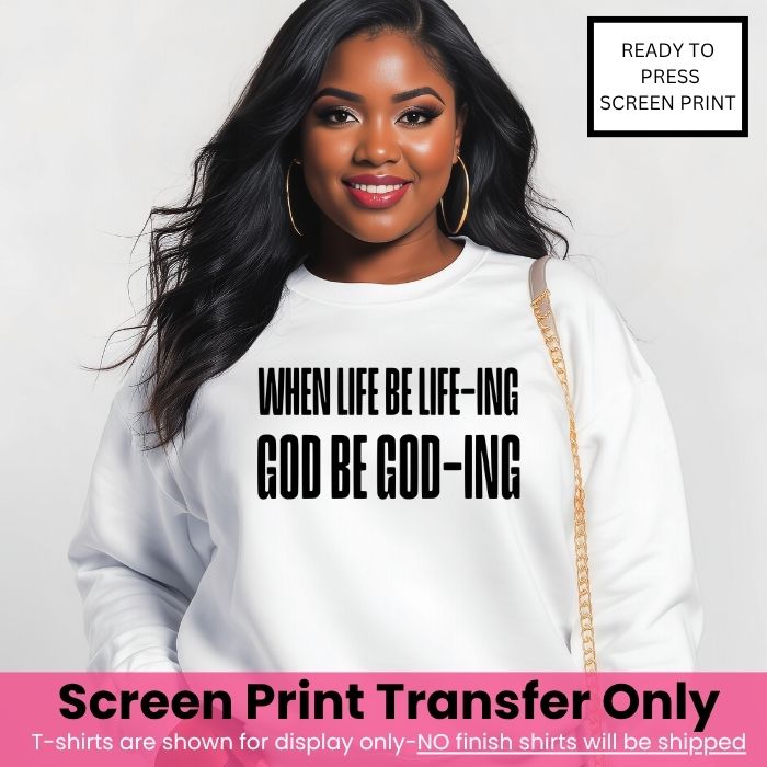 When Life Be Life-ing, God Be God-ing Screen Print Transfer Pre-Order