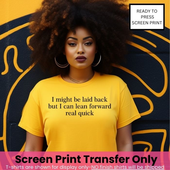 I might be laid back but I can lean forward  Screen Print Transfer Pre-Order