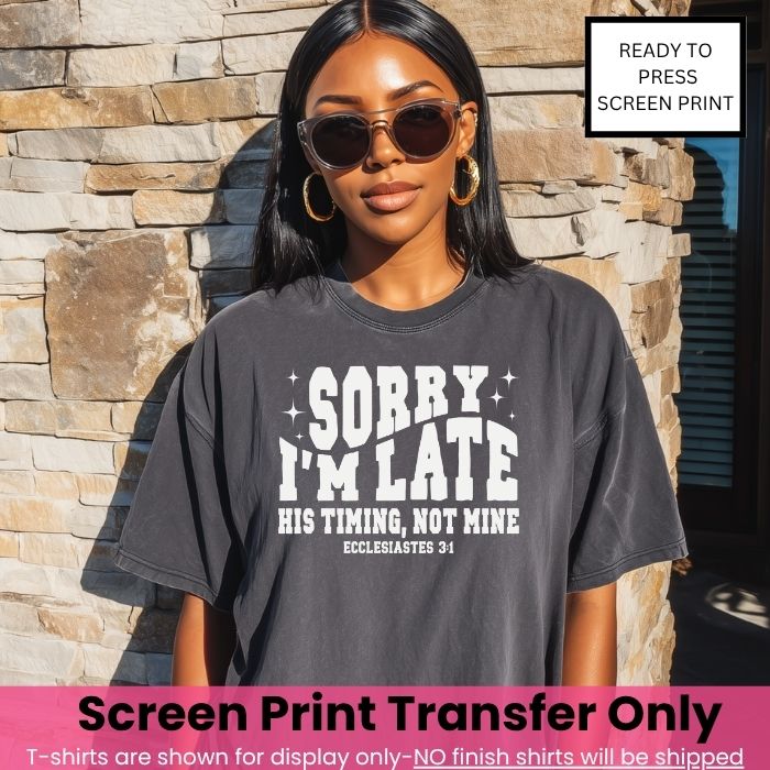 Sorry I am late His timing Not Mine Screen Print Transfer Pre-Order